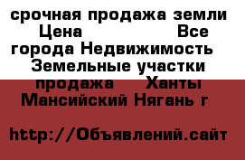 срочная продажа земли › Цена ­ 2 500 000 - Все города Недвижимость » Земельные участки продажа   . Ханты-Мансийский,Нягань г.